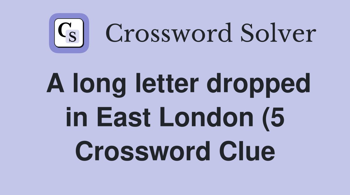 A long letter dropped in East London (5) Crossword Clue Answers A long letter dropped in East London (5) Crossword Clue Answers
